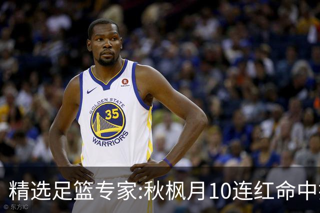 精选足篮专家:秋枫月10连红命中揭幕战 王九红7连红